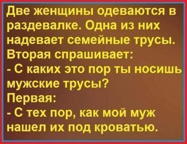 две женщины одеваются в раздевалке Одна из них надевает семейные трусы Вторая спрашивает С каких это пор ты носишь мужские трусы Первая С тех пор как мой муж нашел их под кроватью