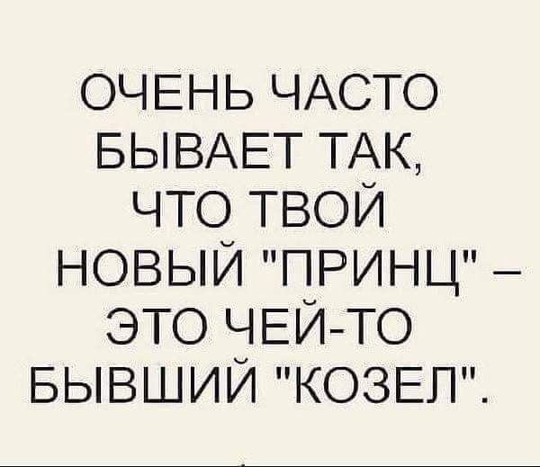 ОЧЕНЬ ЧАСТО БЫВАЕТ ТАК что твои новый принц это ЧЕЙТО БЫВШИЙ КОЗЕП