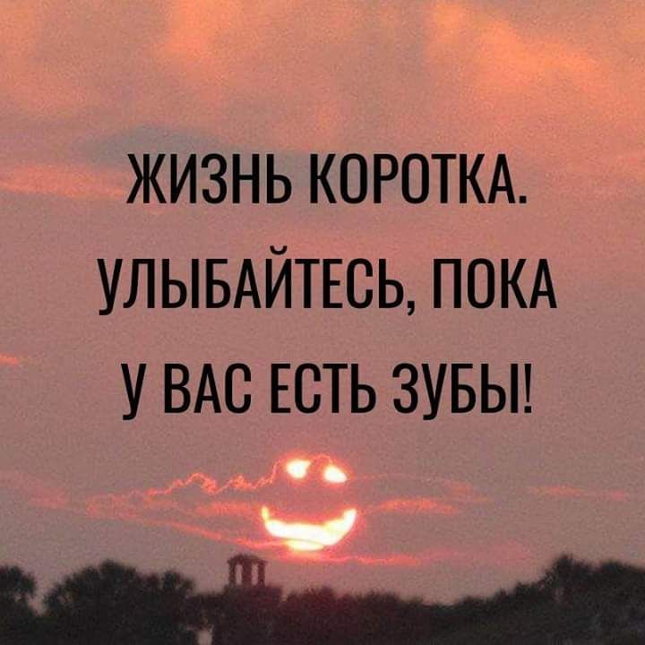 жизнь короткд УЛЫБАЙТЕСЬ покд У ВАС ЕСТЬ зувьп