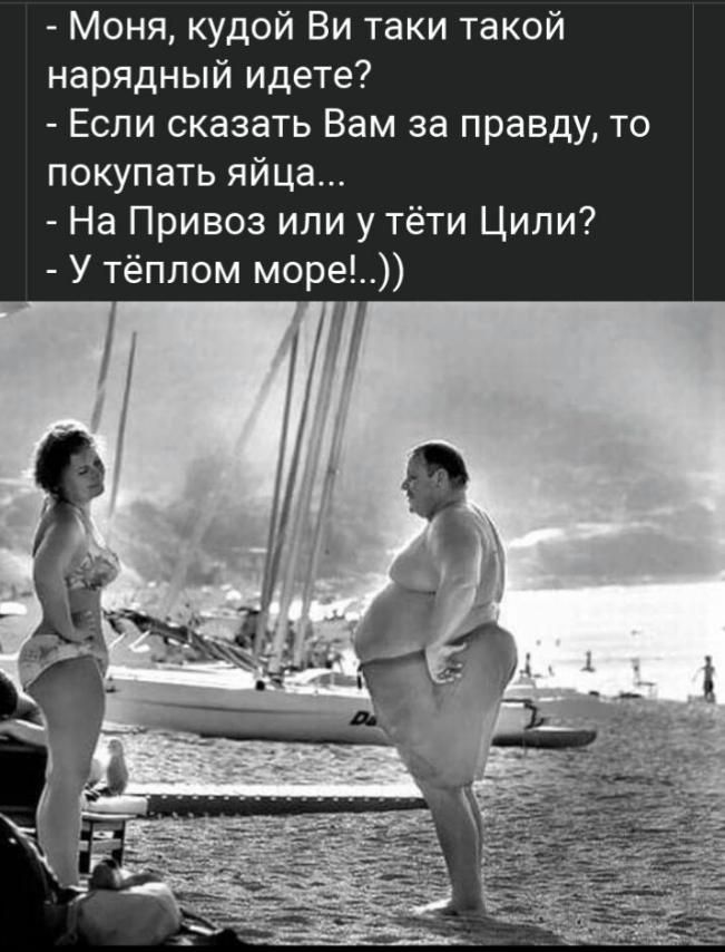 Моня кудой Ви таки такой нарядный идете Если оказать Вам за правду то покупать яйца На Привоз или у тёти Цили У тёплом море