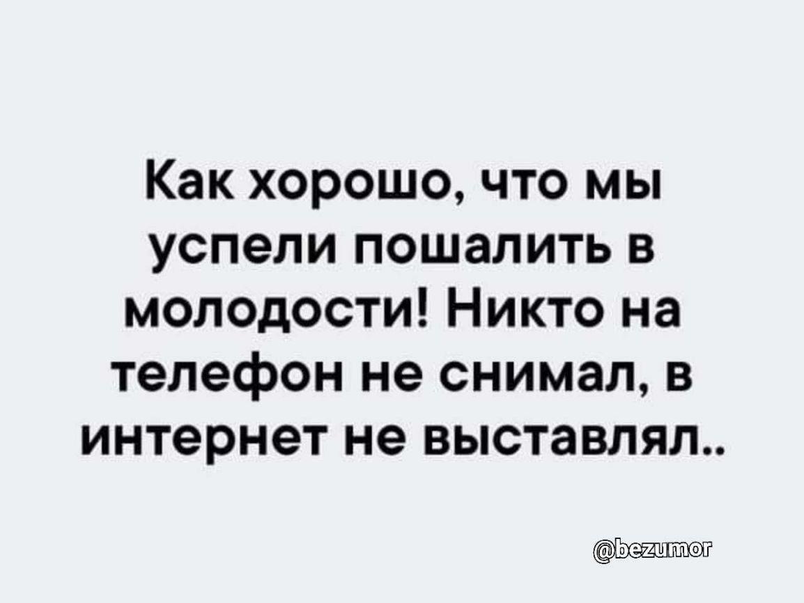 Как хорошо что мы успели пошалить в молодости Никто на телефон не снимал в интернет не выставлял Ьешцтег