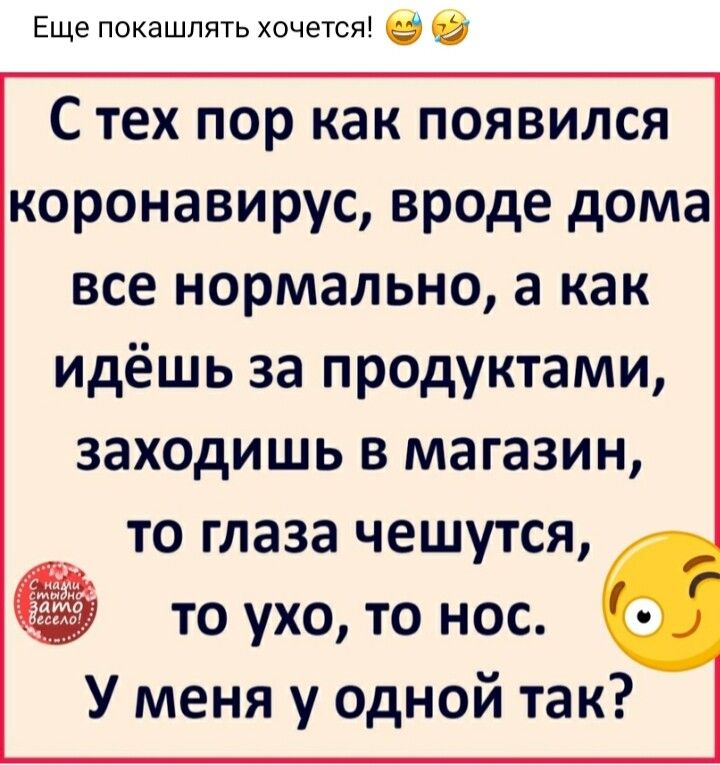 Еще покашпять хочется в С тех пор как появился коронавирус вроде дома все нормально а как идёшь за продуктами заходишь в магазин то глаза чешутся __ то ухо то нос У меня у одной так