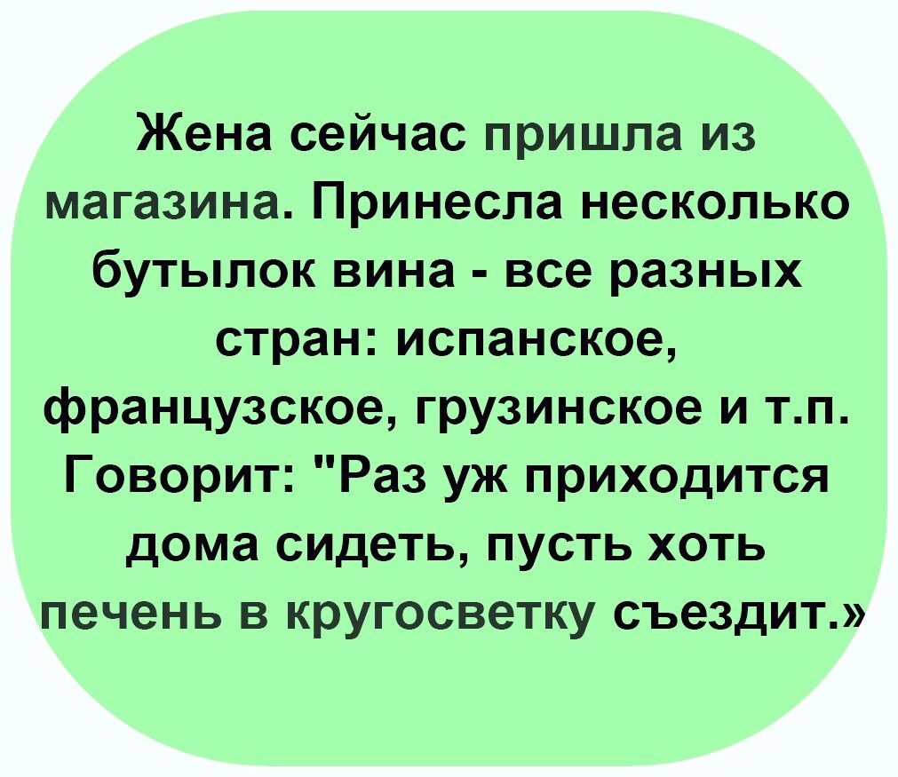 Жена сейчас пришла из магазина Принеспа несколько бутылок вина все разных стран испанское французское грузинское и тп Говорит Раз уж приходится дома сидеть пусть хоть печень в кругосветку съездит