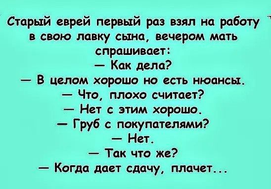 Старый еврей первый раз взял на работу в свою лавку сына вечером мать спрашивает Как дела В целом хорошо но есть нюансы Что плохо считает Нет с этим хорошо Груб покупателями Нет Так что же Когда дает сдачу плачет