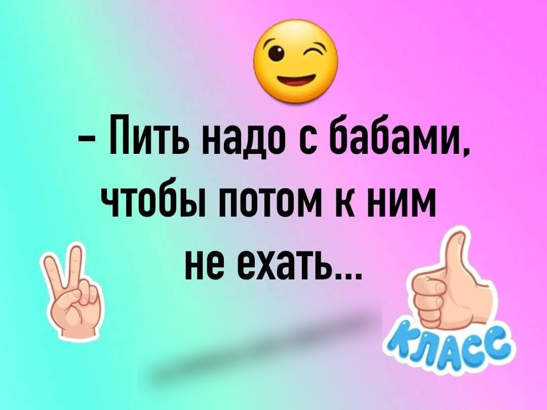 Пить надо с бабами чтобы потом к ним не ехать