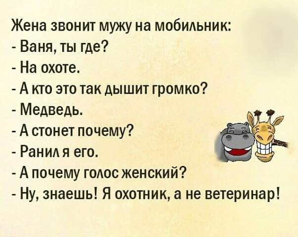 Жена звонит мужу на мобидьник Ваня ты где На охоте А кто это так дышит громко Медведь А стонет почему Ранид я его А почему голос женский Ну знаешь Я охотник а не ветеринар
