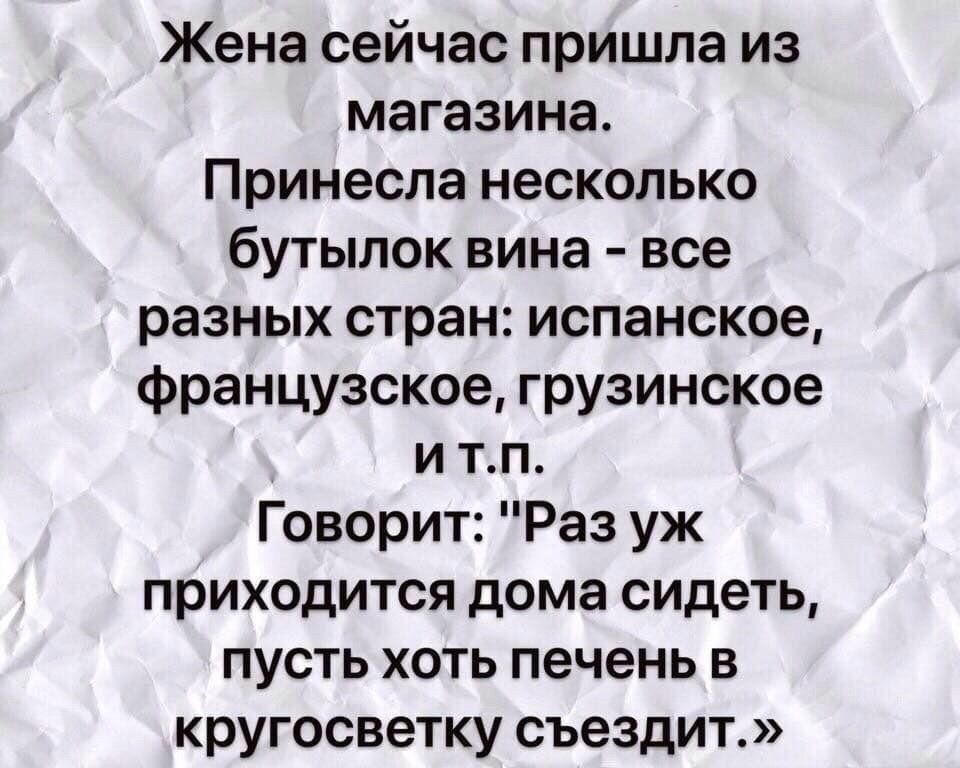 Жена сейчас пришла из магазина Принесла несколько бутылок вина все разных стран испанское французское грузинское и тп Говорит Раз уж приходится дома сидеть пусть хоть печень в кругосветку съездит