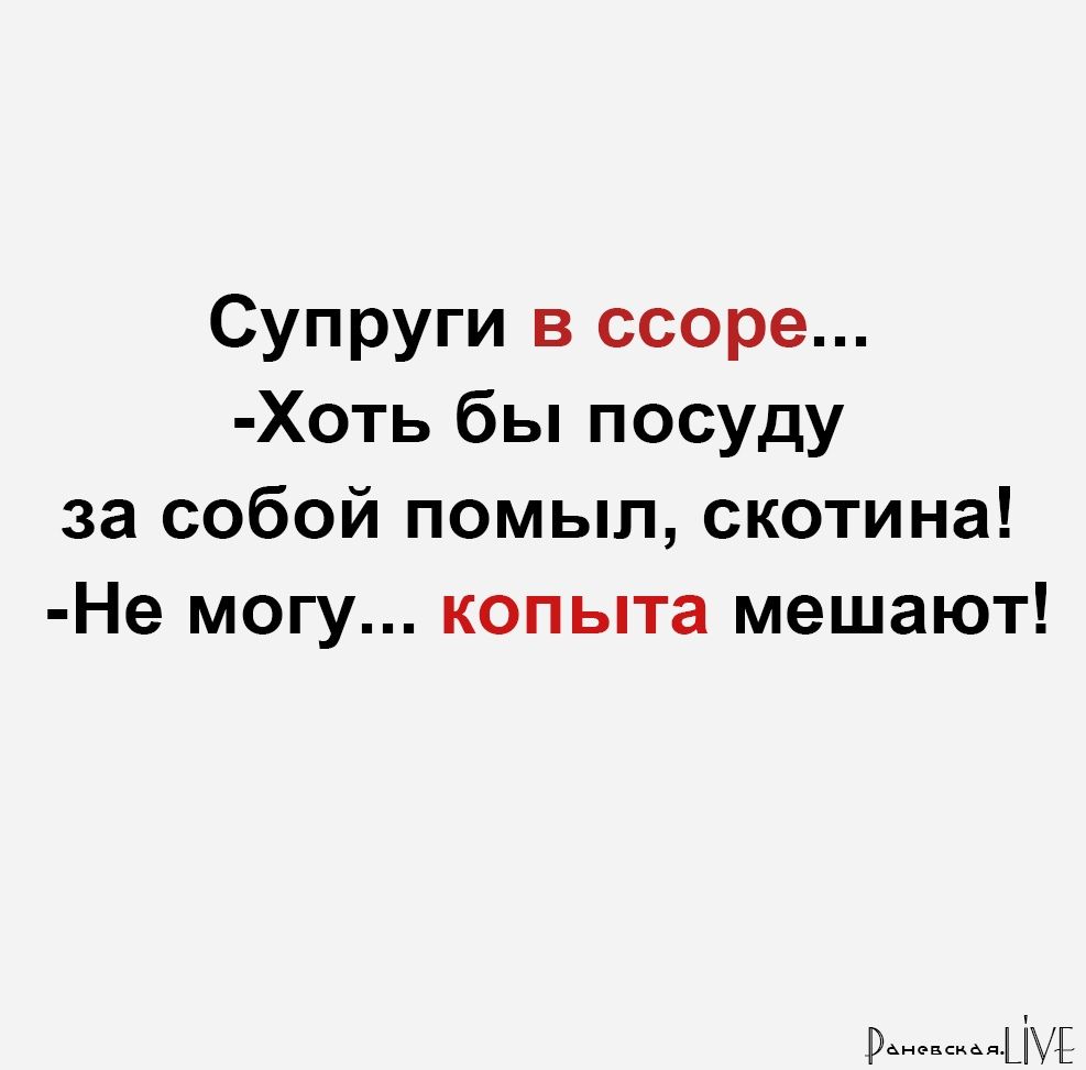Супруги в ссоре Хоть бы посуду за собой помыл скотина Не могу копыта мешают и