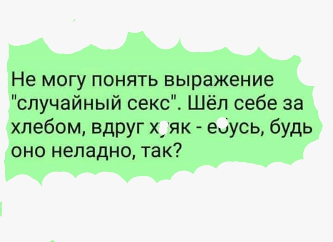 Не могу понять выражение случайный секс Шёл себе за хлебом вдруг хдяк ебусь будь оно неладно так