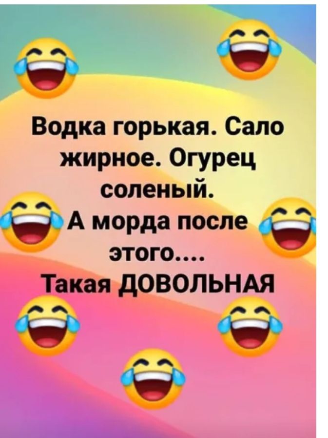 Водка горькая Сало жирное Огурец соленый А морда пошта этого Такая дОВОЛЬНАЯ