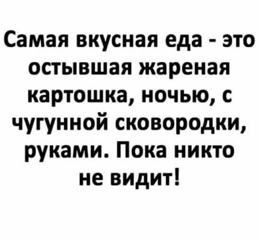 Самая вкусная еда это остывшая жареная картошка ночью с чугунной сковородки руками Пока никто не видит