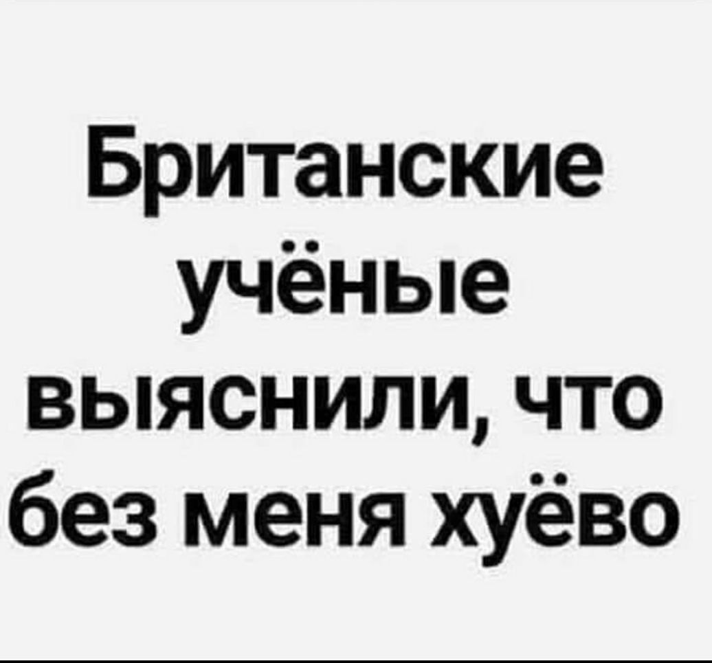 Британские учёные выяснили что без меня хуёво