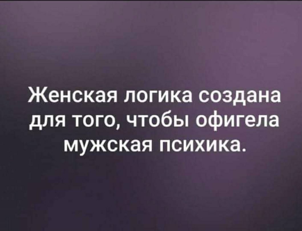 Женская логика создана для того чтобы офигела мужская психика картинки