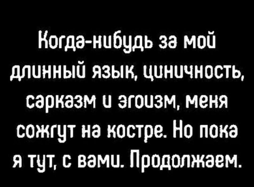 Когда нибудь за мой длинный язык циничноеть сарказм эгоизм меня сожгут на костре Но пока я тут с вами Прадолжаем