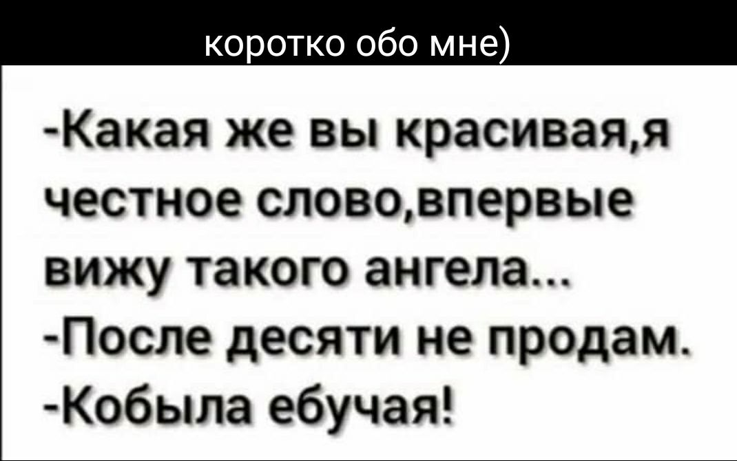 коротко обо мне Какая же вы красиваяя честное слововпервые вижу такого ангела После десяти не продам Кобыла ебучая