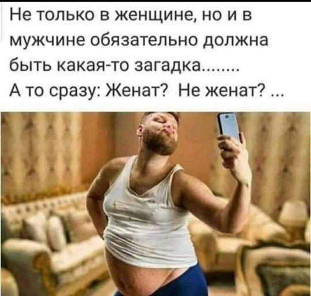 Не только в женщине но и в мужчине обязательно должна быть какая то загадка А то сразу Женат Не женат 7 171 г