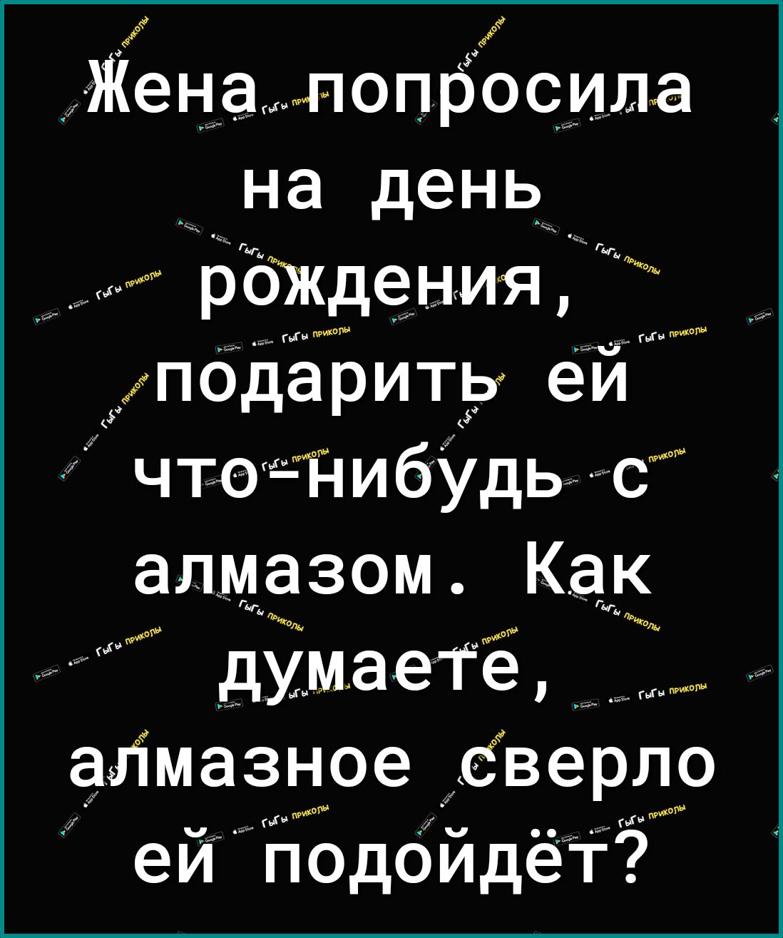 Женапопбосила Ына день рбЖдеНИЯ подарить еи чтз ЙИбУдЬ 0 алмазом КдК М умаеге __ алМазное СВеРЛ ей П0д0ИдеТ