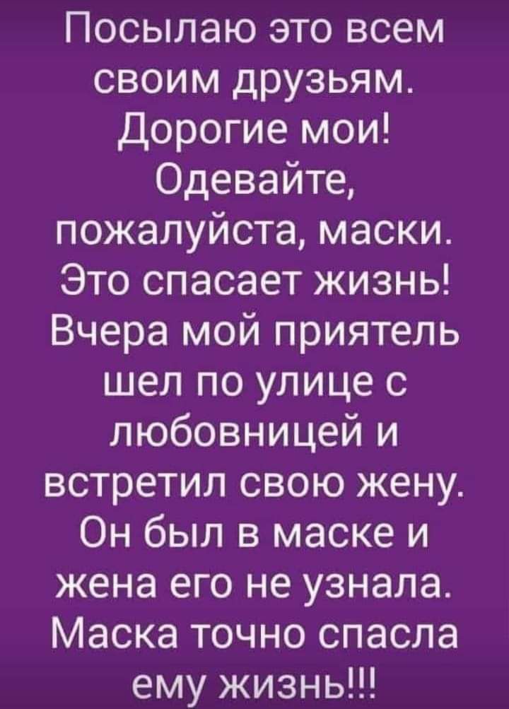 Посылаю это всем своим друзьям Дорогие мои Одевайте пожалуйста маски Это спасает жизнь Вчера мой приятель шел по улице с любовницей и встретил свою жену Он был в маске и жена его не узнала Маска точно спасла ему жизнь