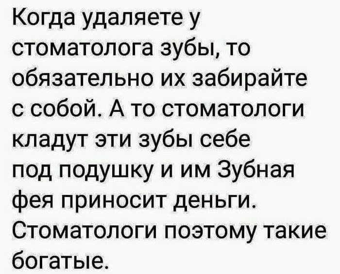 Когда удаляете у стоматолога зубы то обязательно их забирайте с собой А то стоматологи кладут эти зубы себе под подушку и им Зубная фея приносит деньги Стоматологи поэтому такие богатые