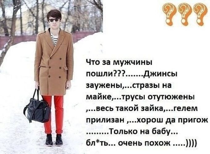 Что за мужчины пошли джинсы зауженыстразы на майкетрусы отутюжены весь такой зайкагелем прилизан хорош да пригож Только на бабу блть очень похож
