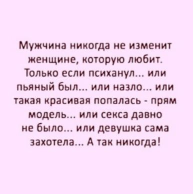 Мужчина никогда не изменю жеищине которую любит ТОЛЬКО ЕСЛИ ПСИХВНУЛ ИЛИ пьяный был или назло или ТВКЗП КПВСИВЗЯ ПОПВЛВСЬ прям модель или секса давно не было или девушка сама захотела А так никогда