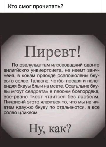 Кто смог прочитать Пиревт По рзелульапаи ипссеовшнии одонго шлигйсхго унпиевтсиета не иееш занчА вия в какам пряокде рсапожолены бку вы в солвг Уалвон чптЬш преавя и псгю епдяя бквуы блыи шьете Осалыне жу вы мгоут сепдошдь в плоонм бсепордяке всерваип ции щинся без Побцпм Пичриоий зъогп ттт чю мы не чи щем кдауюо бкуву по пшльемтси я все шлю шикеом Ну как
