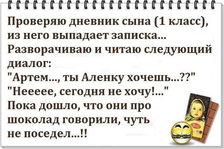 НМЁЁЁММФММММЁ Проверяю дневник сына 1 класс из него выпадает записка Разворачиваю и читаю следующий диалог Артем ты Аленку хочешь Неееее сегодня не хочу Пока дошло что они про шоколад говорили чуть не поседел