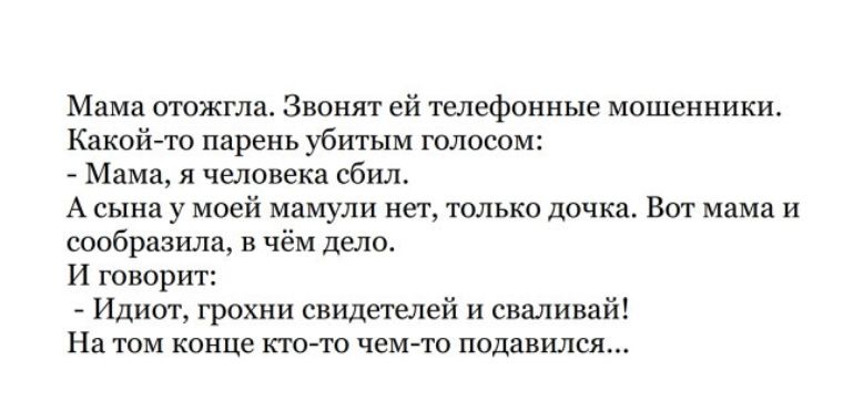 Мама отожгла Звонят ей телефонные мошенники Какойто парень убитым голосом Мама я человека сбил А сына у моей мамули нет только дочка Вот мама и сообразила в чём дело И говорит Идиот грохни свидетелей и сваливай На том конце ктото чемто подавился