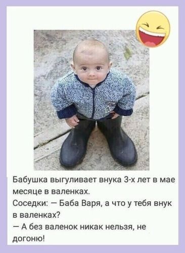 Бабушка выгуливает внука 3 х лет в мае МЕСЯЦЕ В валенках Соседки Баба Варя а что у тебя внук в валенках А без валенок никак нельзя не догоню