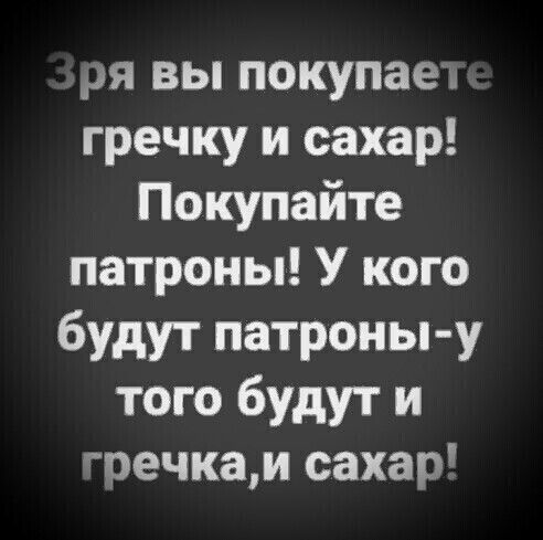 ря вы покупаем гречку и сахар Покупайте патроны У кого будут патроны у того будут и гречкам сахар