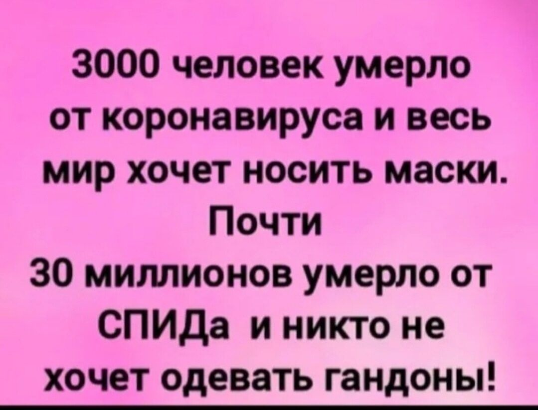 3000 человек умерло от коронавируса и весь мир хочет носить маски Почти 30 миллионов умерло от СПИДа и никто не хочет одевать гандоны
