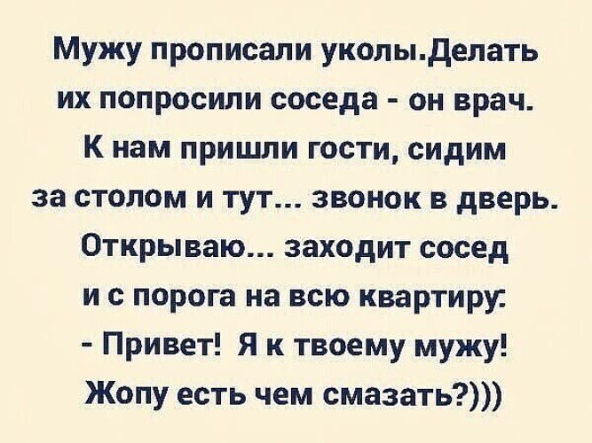Мужу прописали уколыделать их попросили соседа он врач К нам пришли гости сидим за столом и тут звонок в дверь Открываю заходит сосед и с порога на всю квартиру Привет Я к твоему мужу Жопу есть чем смазать