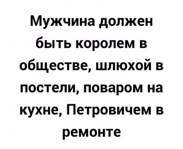 Мужчина должен быть королем в обществе шлюхой в постели поваром на кухне Петровичем в ремонте