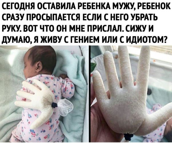 СЕГОДНЯ ОСТАВИЛА РЕБЕНКА МУЖУ РЕБЕНОК СРАЗУ ПРОСЫПАЕТСЯ ЕСЛИ С НЕГО УБРАТЬ РУКУ ВОТ ЧТО ОН МНЕ ПРИСЛАЛ СИЖУ И дУМАЮЯ ЖИВУ С ГЕНИЕМ ИЛИ С ИДИОТОМ