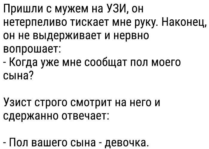 Пришли с мужем на УЗИ он нетерпеливо тискает мне руку Наконец он не выдерживает и нервно вопрошает Когда уже мне сообщат пол моего сына Узист строго смотрит на него и сдержанно отвечает Пол вашего сына девочка