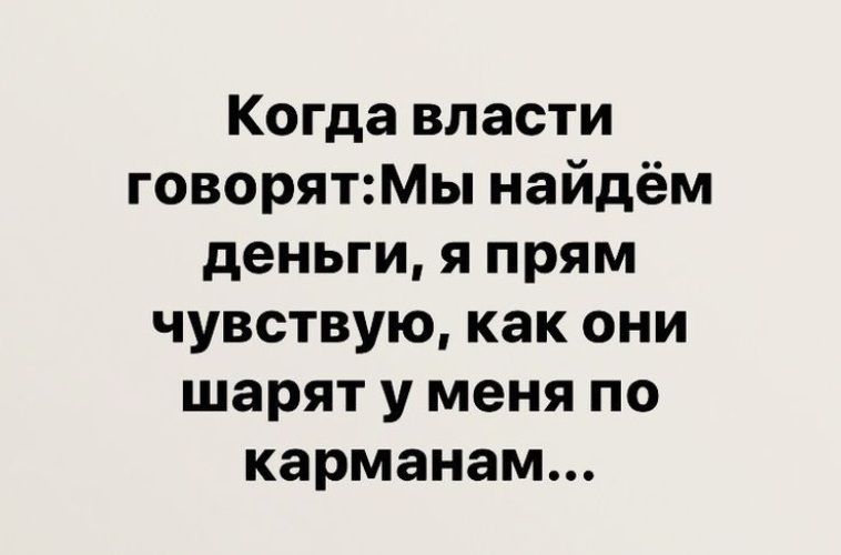 Когда власти говорятМы найдём деньги я прям чувствую как они шарят у меня по карманам