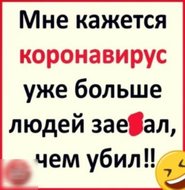 Мне кажется коронавирус уже больше людей заеіал чем убил