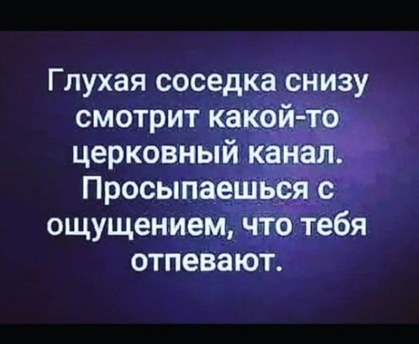 Глухая соседка снизу смотрит какой то церковный канал Просыпаешься с ощущением что тебя отпевают