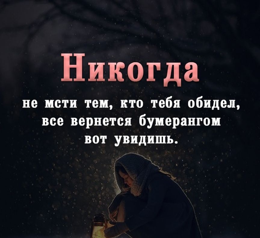 Никогда не исти тем кто тебя обидел все вернется бумерангом вот увидишь