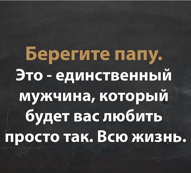 Берегите папу Это единственный мужчина который будет вас любить просто так Всю жизнь