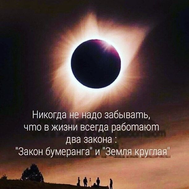 Никогда адо забывать что в жизни всегда работают два закона Закон бумеранга и Землдяч