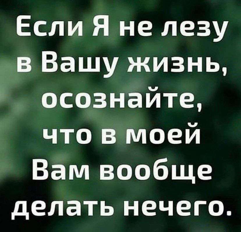 Если Я не лезу в Вашу жизнь осознайте что в моей Вам вообще делать нечего