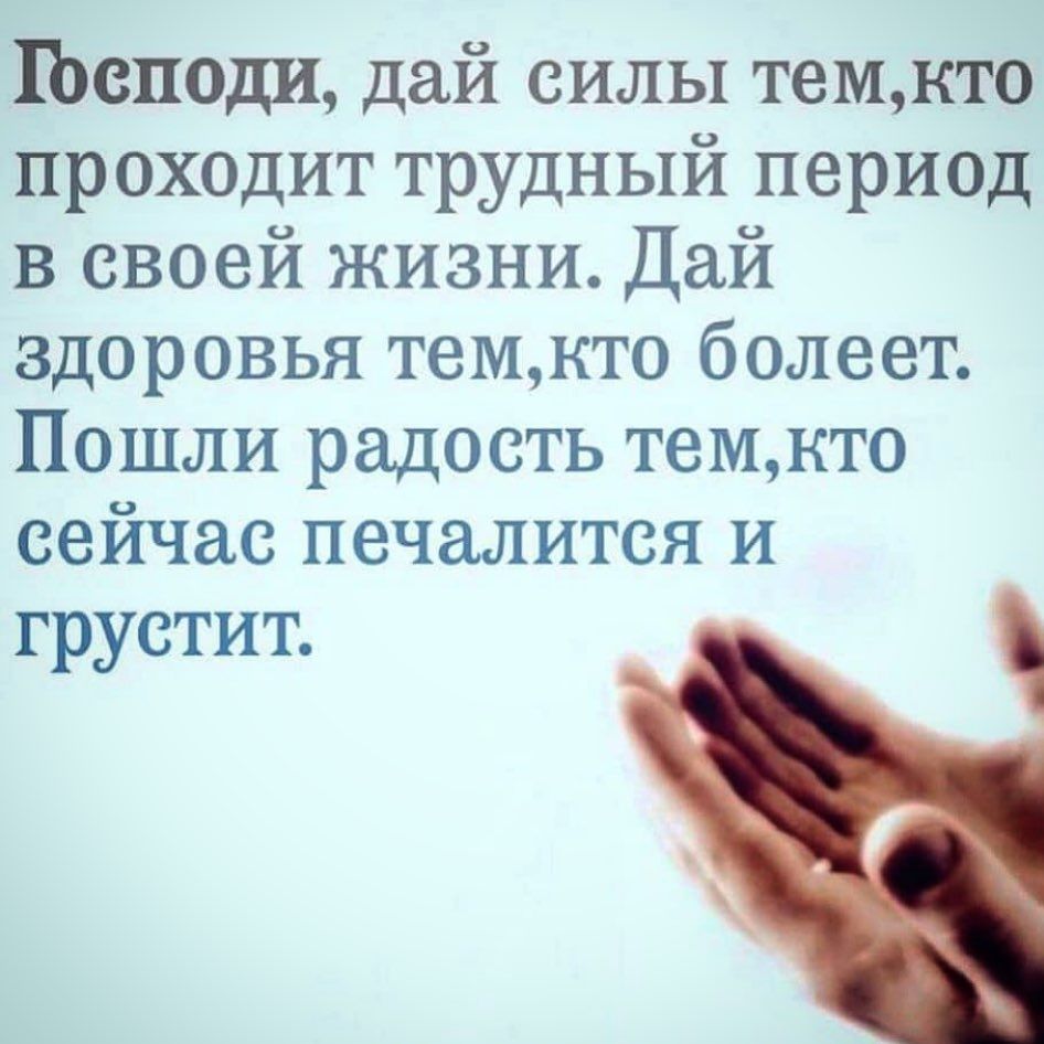Господи дай силы темкто проходит трудный период в своей жизни Дай здоровья темкто болеет Пошли радость темкто сейчас печалится и грустит