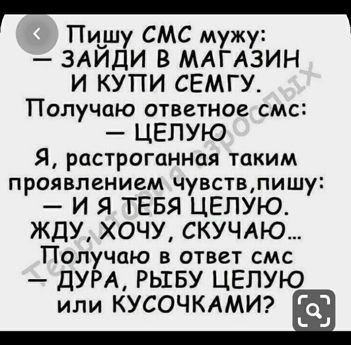 Пишу СМС мужу ЗАЙДИ в МАГАЗИН И КУПИ СЕМГУ Получаю ответное смс ЦЕПУЮ Я растроганная таким проявлением чувствпишу И Я ТЕБЯ ЦЕПУЮ ЖДУ ХОЧУ СКУЧАЮ Получаю в ответ смс ДУРА РЫБУ ЦЕПУЮ или КУСОЧКАМИ