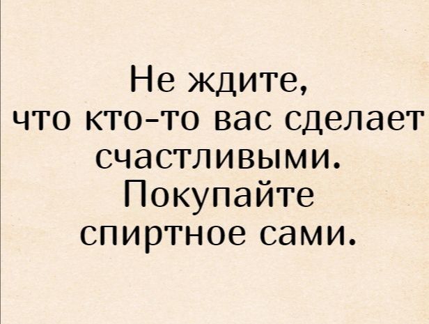 Не ждите что ктото вас сделает счастливыми Покупайте спиртное сами