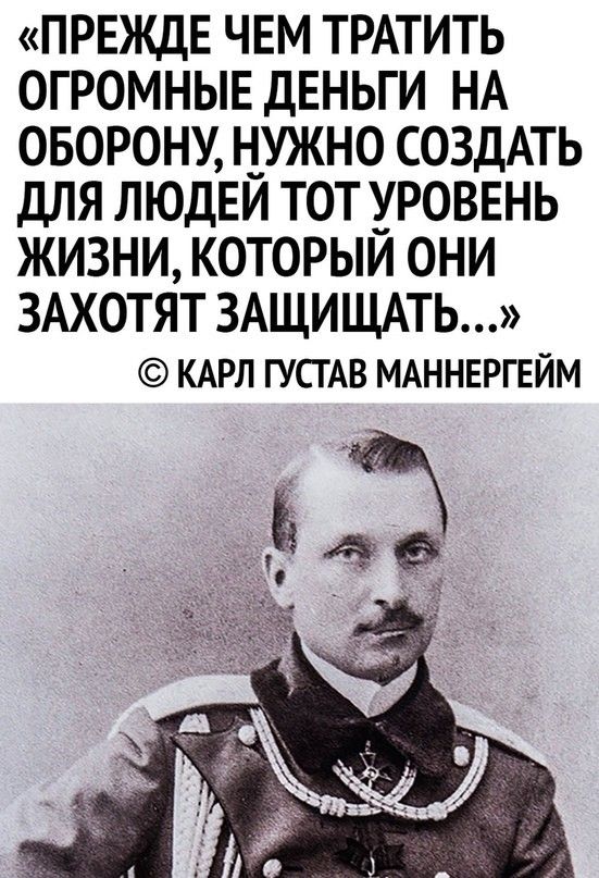ПРЕЖДЕ ЧЕМ ТРАТИТЬ ОГРОМНЫЕ ДЕНЬГИ НА ОБОРОНУ НУЖНО СОЗДАТЬ ДЛЯ ЛЮДЕИ ТОТ ХРОВЕНЬ ЖИЗНИ КОТОРЫИ ОНИ ЗАХОТЯТ ЗАЩИЩАТЬ КАРЛ ГУСГАВ МАННЕРГЕЙМ