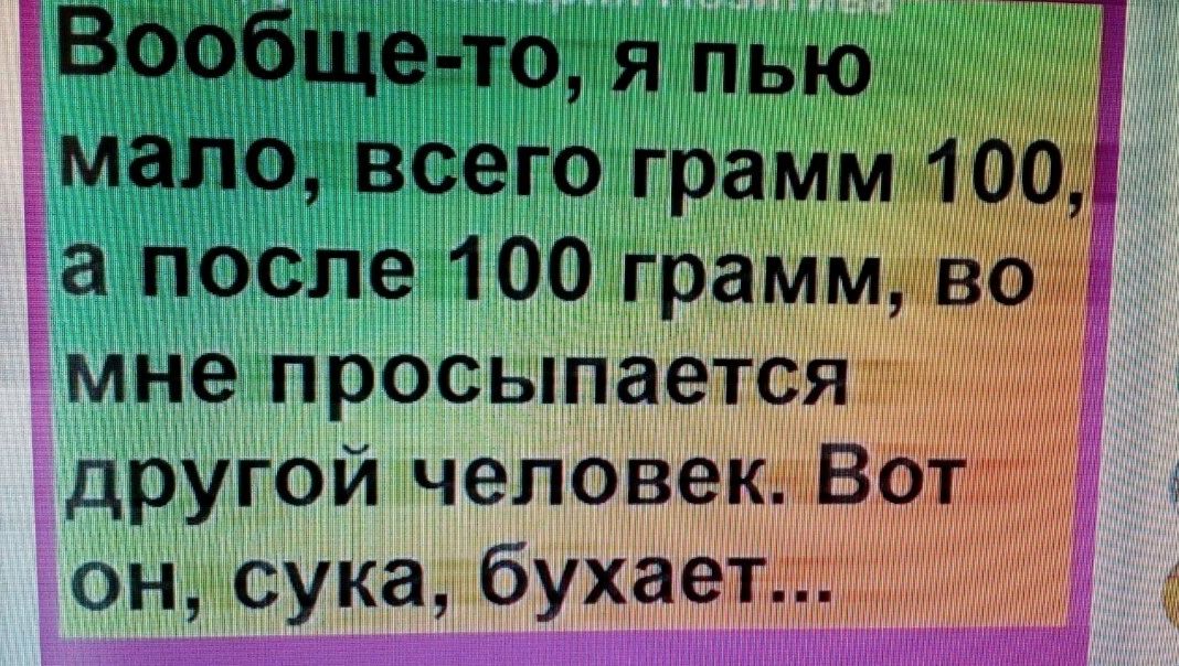 мала всего грамм 0 а после 100 грамм мНе просыпается другой чеповёю 9н сука буха9