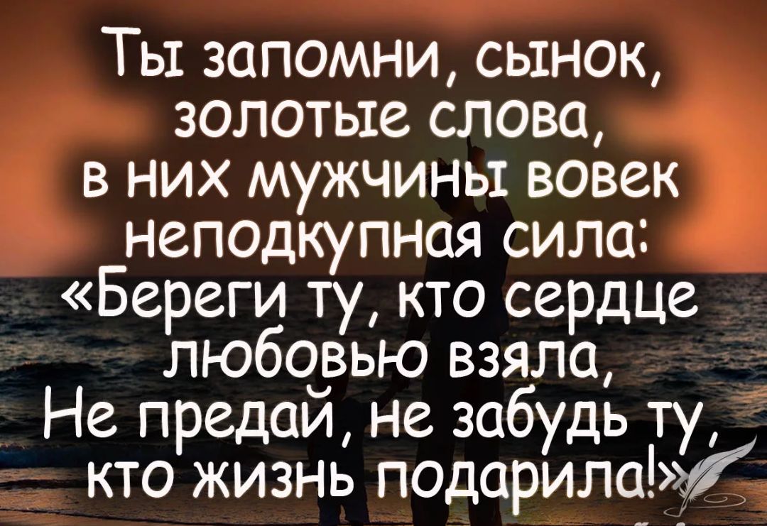 Ты запомни сынок золотые слова в них мужчины вовек неподкупноя сила Береги ту кто сердце любочвью взяла Не предаи не забудь ту кто жизнь подорила