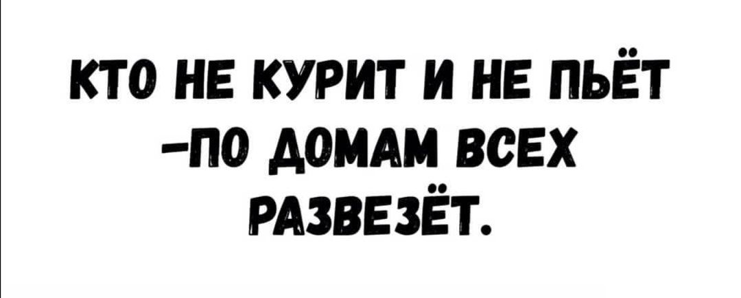 кто не курит и НЕ пьёт по доши всех РАЗВЕЗЁТ