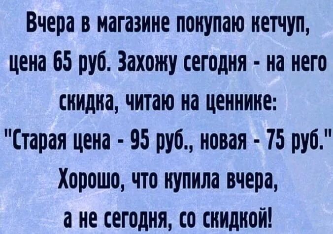 Вчера в магазине покупаю нетчуп цена 65 руб Захожу сегодня на него сиидиа читаю на ценнине Старая цена 95 руб новая 75 руб Хорошо что нупила вчера а не сегодня со снидиои